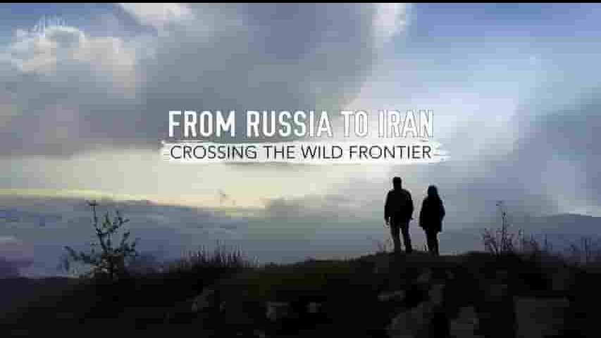  Ch4纪录片《从俄罗斯到伊朗：跨越狂野边境 From Russia to Iran Crossing the Wild Frontier 2017》全4集 英语英字 720P高清网盘下载