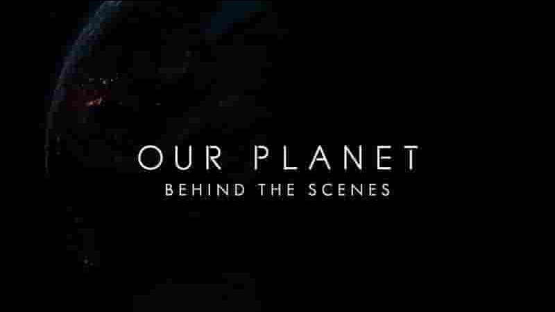 Netflix纪录片《我们的星球 拍摄幕后 Our Planet:Behind The Scenes》全1集 英语中字 720P高清网盘下载