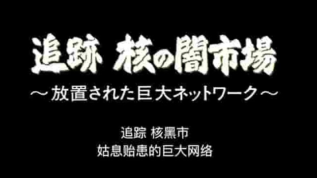 NHK纪录片《追踪核黑市 ～被放任的巨大网络～ 2005》全1集 日语中字 标清网盘下载