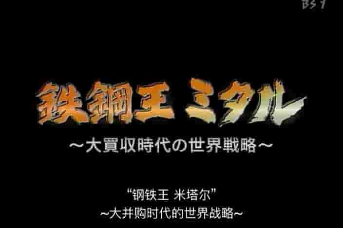 NHK纪录片《钢铁大王米塔尔 – 大并购时代的世界战略 2007》全1集 日语中字 标清网盘下载