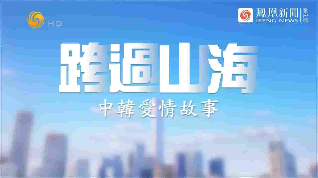 凤凰大视野《跨过山海·中韩爱情故事 2022》全5集 国语中字 720P高清网盘